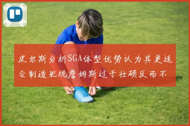 皮尔斯分析SGA体型优势认为其更适合制造犯规詹姆斯过于壮硕反而不利