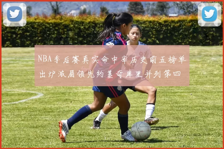 NBA季后赛真实命中率历史前五榜单出炉浓眉领先约基奇库里并列第四