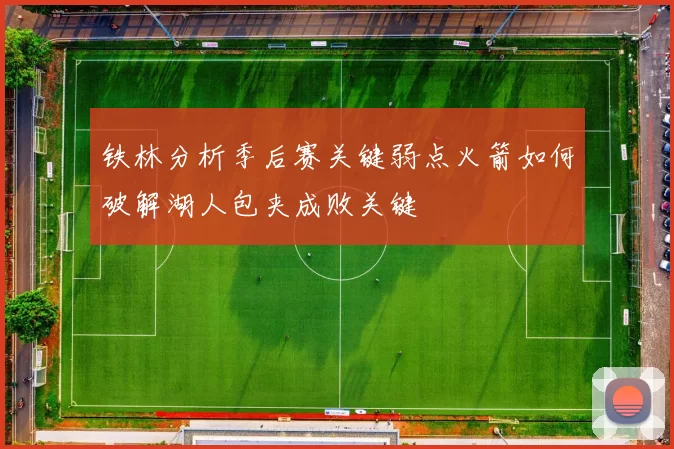 铁林分析季后赛关键弱点火箭如何破解湖人包夹成败关键