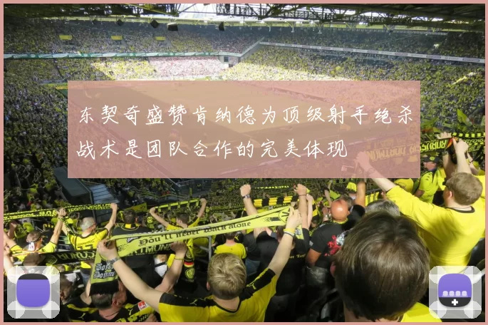 东契奇盛赞肯纳德为顶级射手绝杀战术是团队合作的完美体现