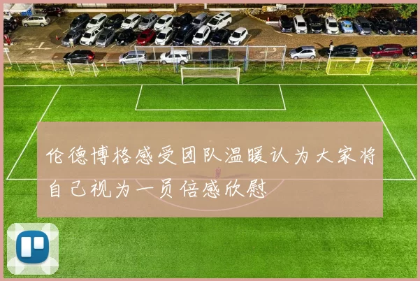 伦德博格感受团队温暖认为大家将自己视为一员倍感欣慰