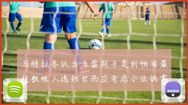 马特拉齐认为马雷斯卡是利物浦最佳教练人选切尔西应考虑小法执掌球队