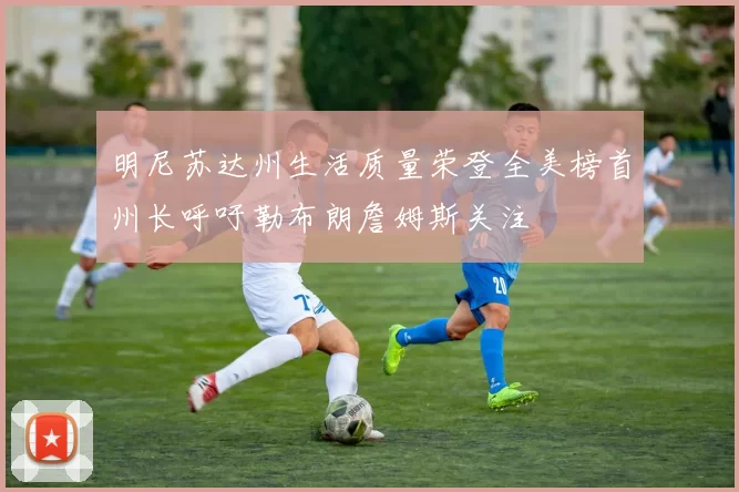 明尼苏达州生活质量荣登全美榜首州长呼吁勒布朗詹姆斯关注