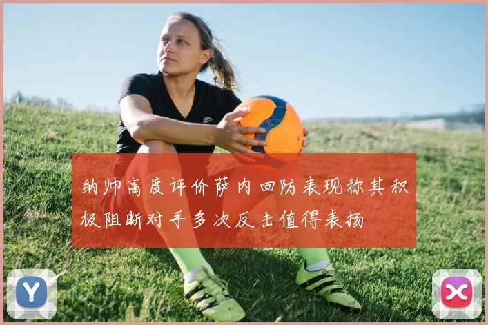 纳帅高度评价萨内回防表现称其积极阻断对手多次反击值得表扬