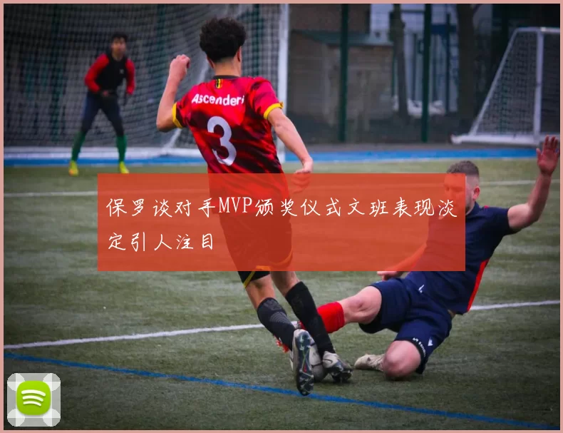 保罗谈对手MVP颁奖仪式文班表现淡定引人注目
