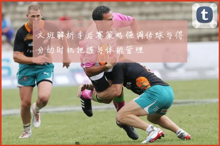 文班解析季后赛策略强调传球与得分的时机把握与体能管理